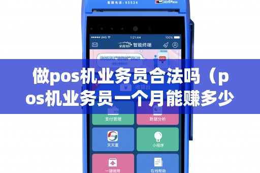 做pos机业务员合法吗（pos机业务员一个月能赚多少钱啊）