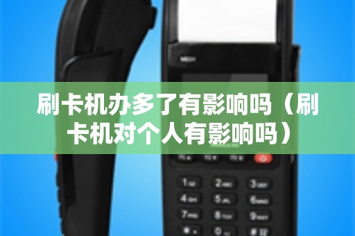 刷卡机办多了有影响吗（刷卡机对个人有影响吗）