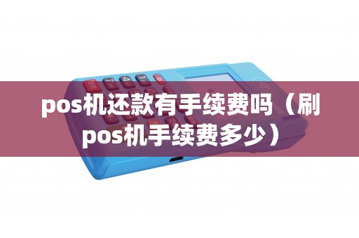 pos机还款有手续费吗（刷pos机手续费多少）