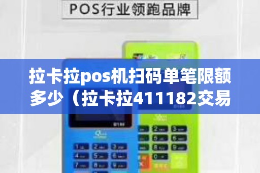 拉卡拉pos机扫码单笔限额多少（拉卡拉411182交易权限关闭啥意思）