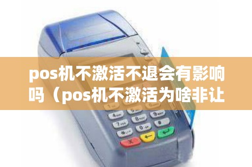 pos机不激活不退会有影响吗（pos机不激活为啥非让退回）