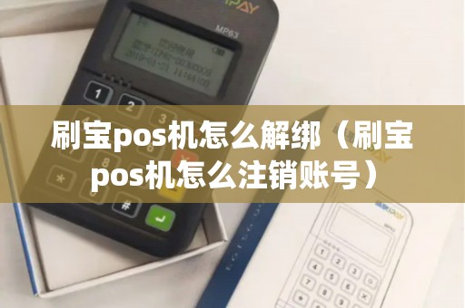 刷宝pos机怎么解绑(刷宝pos机怎么注销账号) 刷宝pos机怎么解绑(刷宝pos机怎么注销账号)