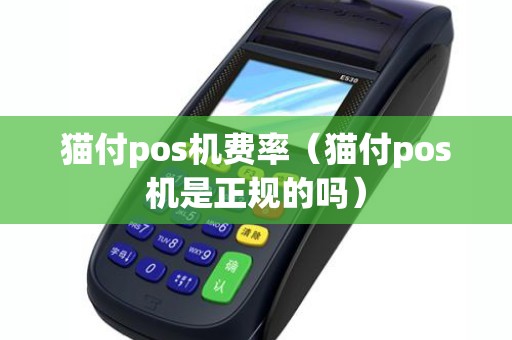 猫付pos机费率(猫付pos机是正规的吗) 猫付pos机费率(猫付pos机是正规的吗)