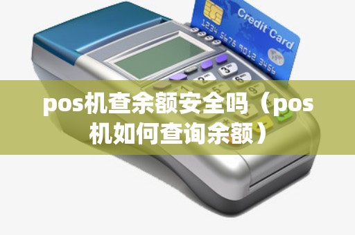 pos机查余额安全吗（pos机如何查询余额）