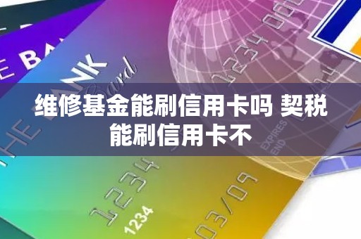 维修基金能刷信用卡吗 契税能刷信用卡不