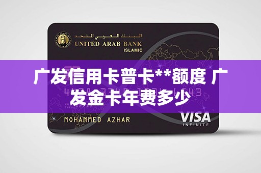 广发信用卡普卡**额度 广发金卡年费多少