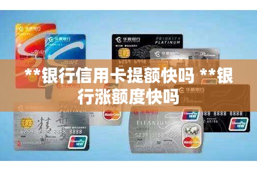 **银行信用卡提额快吗 **银行涨额度快吗 **银行信用卡提额快吗 **银行涨额度快吗