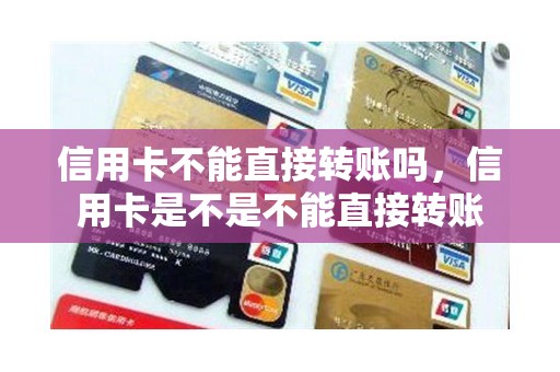 信用卡不能直接转账吗，信用卡是不是不能直接转账