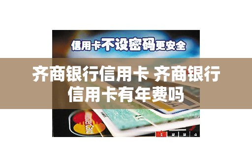 齐商银行信用卡 齐商银行信用卡有年费吗 齐商银行信用卡 齐商银行信用卡有年费吗