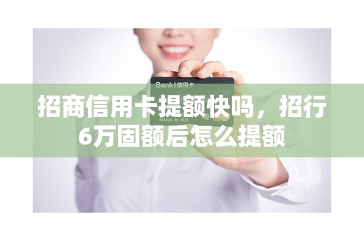 招商信用卡提额快吗，招行6万固额后怎么提额
