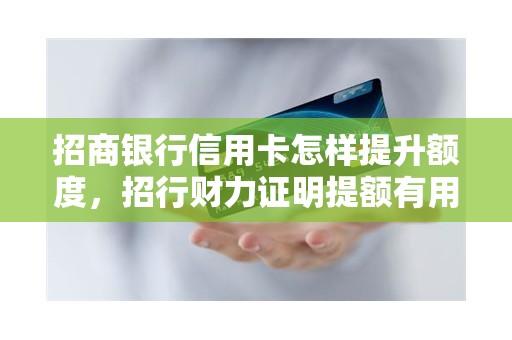 招商银行信用卡怎样提升额度,招行财力证明提额有用吗 招商银行信用卡怎样提升额度,招行财力证明提额有用吗