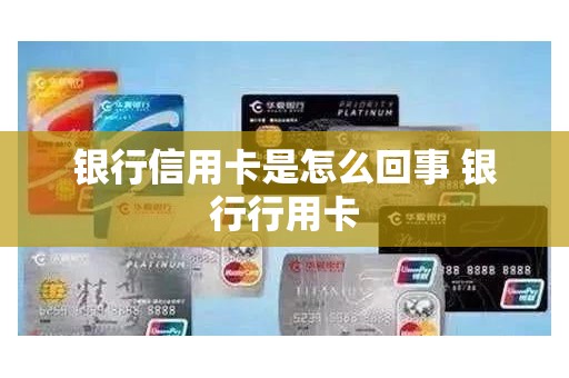 银行信用卡是怎么回事 银行行用卡