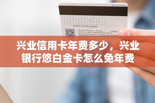 兴业信用卡年费多少,兴业银行悠白金卡怎么免年费 兴业信用卡年费多少,兴业银行悠白金卡怎么免年费