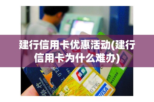 建行信用卡优惠活动(建行信用卡为什么难办)