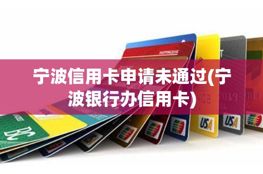 宁波信用卡申请未通过(宁波银行办信用卡) 宁波信用卡申请未通过(宁波银行办信用卡)