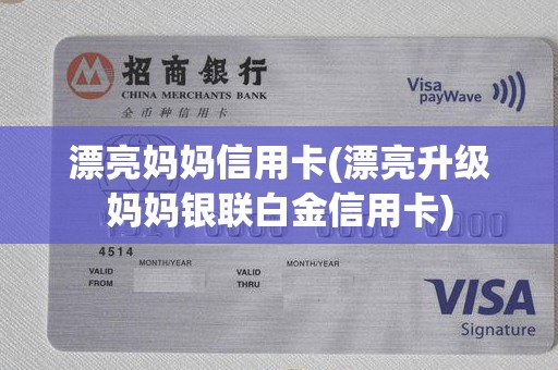 漂亮妈妈信用卡(漂亮升级妈妈银联白金信用卡)