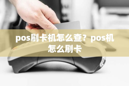 pos刷卡机怎么查?pos机怎么刷卡 pos刷卡机怎么查?pos机怎么刷卡