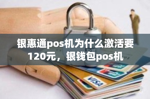 银惠通pos机为什么激活要120元,银钱包pos机 银惠通pos机为什么激活要120元,银钱包pos机