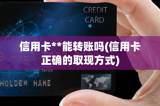 信用卡**能转账吗(信用卡正确的取现方式)