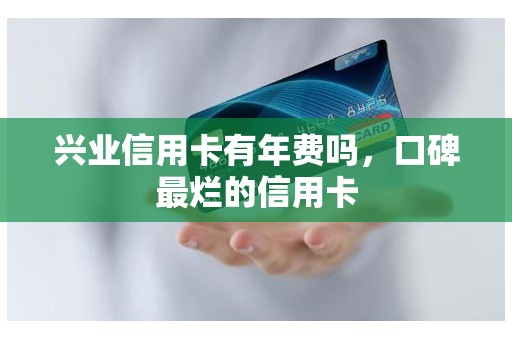 兴业信用卡有年费吗,口碑最烂的信用卡 兴业信用卡有年费吗,口碑最烂的信用卡