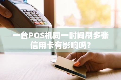 一台POS机同一时间刷多张信用卡有影响吗？