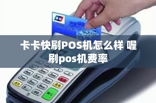 卡卡快刷POS机怎么样 喔刷pos机费率