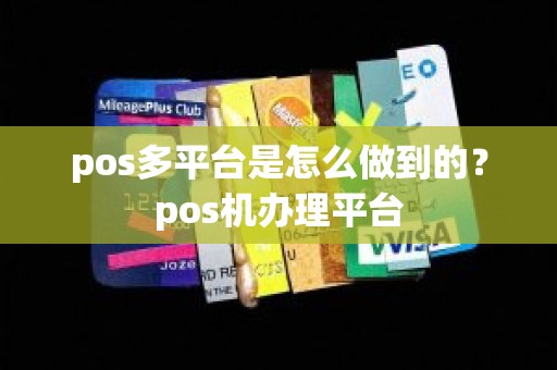 pos多平台是怎么做到的?pos机办理平台 pos多平台是怎么做到的?pos机办理平台