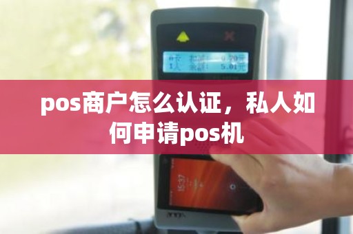 pos商户怎么认证,私人如何申请pos机 pos商户怎么认证,私人如何申请pos机