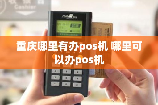 重庆哪里有办pos机 哪里可以办pos机 重庆哪里有办pos机 哪里可以办pos机