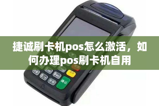 捷诚刷卡机pos怎么激活，如何办理pos刷卡机自用