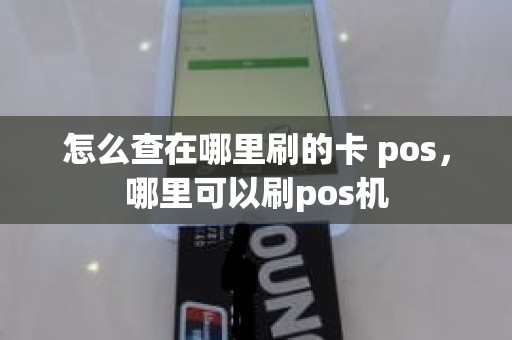 怎么查在哪里刷的卡 pos，哪里可以刷pos机