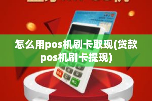 怎么用pos机刷卡取现(贷款pos机刷卡提现) 怎么用pos机刷卡取现(贷款pos机刷卡提现)