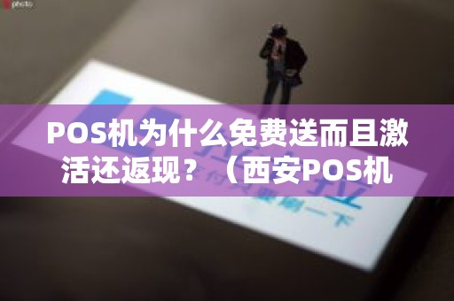 POS机为什么免费送而且激活还返现？（西安POS机