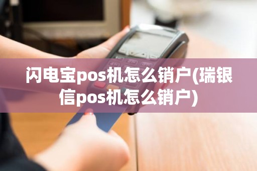 闪电宝pos机怎么销户(瑞银信pos机怎么销户)