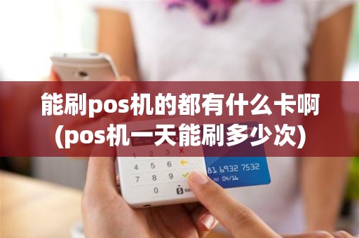 能刷pos机的都有什么卡啊(pos机一天能刷多少次)