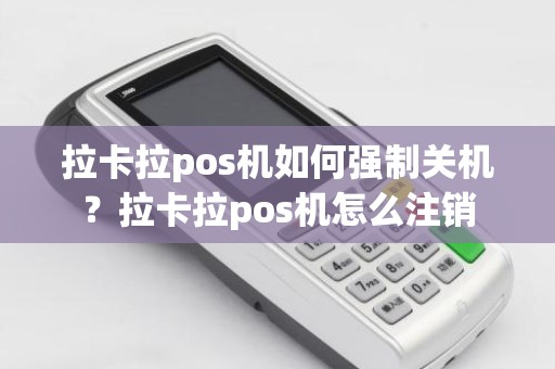 拉卡拉pos机如何强制关机？拉卡拉pos机怎么注销