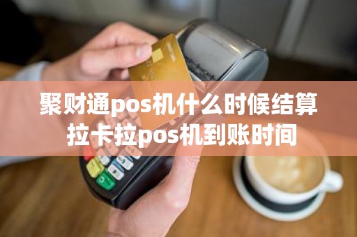 聚财通pos机什么时候结算 拉卡拉pos机到账时间