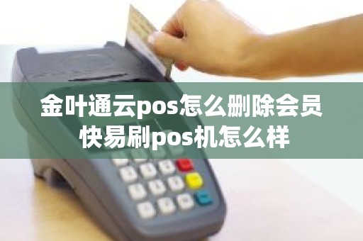 金叶通云pos怎么删除会员 快易刷pos机怎么样