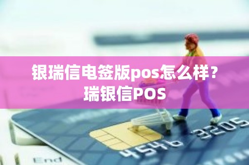 银瑞信电签版pos怎么样？瑞银信POS