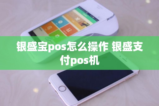 银盛宝pos怎么操作 银盛支付pos机