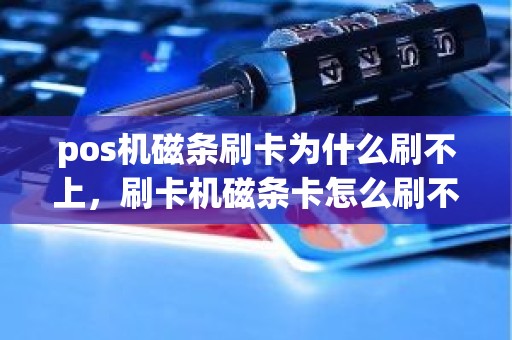 pos机磁条刷卡为什么刷不上，刷卡机磁条卡怎么刷不出来