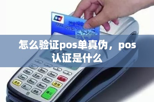 怎么验证pos单真伪，pos认证是什么