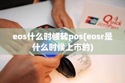 eos什么时候转pos(eosr是什么时候上市的)