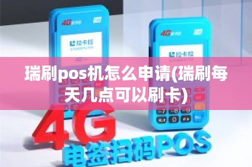 瑞刷pos机怎么申请(瑞刷每天几点可以刷卡)