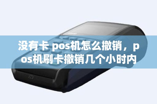 没有卡 pos机怎么撤销，pos机刷卡撤销几个小时内