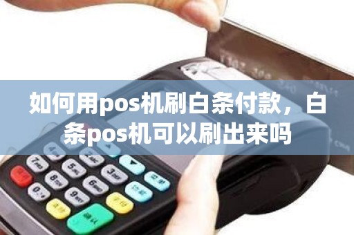 如何用pos机刷白条付款，白条pos机可以刷出来吗
