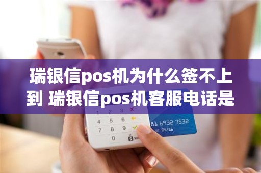 瑞银信pos机为什么签不上到 瑞银信pos机客服电话是多少