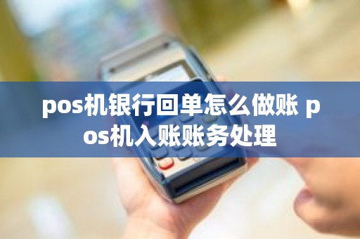 pos机银行回单怎么做账 pos机入账账务处理