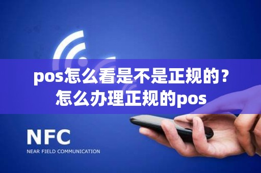 pos怎么看是不是正规的？怎么办理正规的pos