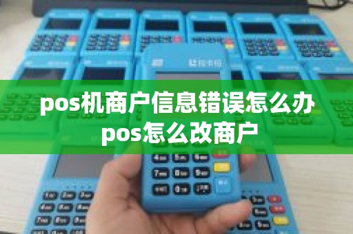 pos机商户信息错误怎么办 pos怎么改商户